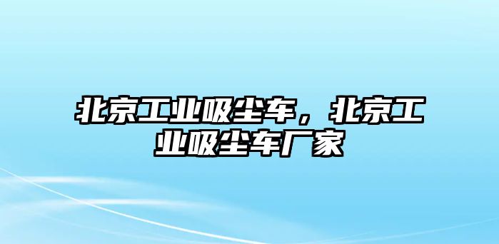 北京工業吸塵車，北京工業吸塵車廠家