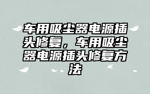 車用吸塵器電源插頭修復，車用吸塵器電源插頭修復方法