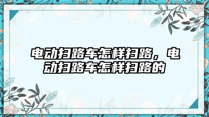 電動掃路車怎樣掃路，電動掃路車怎樣掃路的