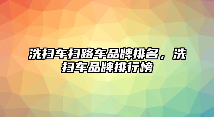 洗掃車掃路車品牌排名，洗掃車品牌排行榜