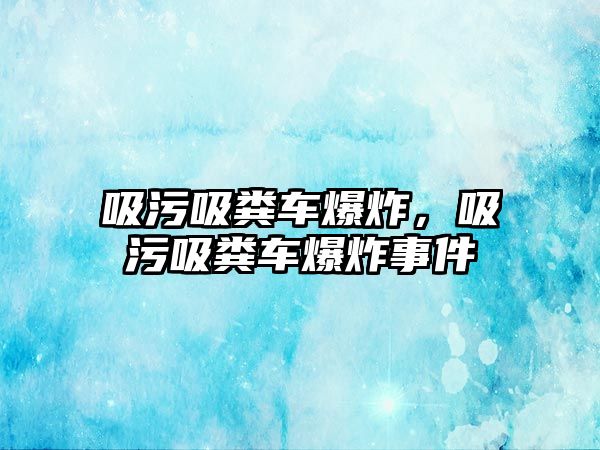 吸污吸糞車爆炸，吸污吸糞車爆炸事件