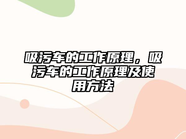 吸污車的工作原理，吸污車的工作原理及使用方法