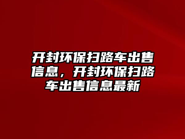 開封環保掃路車出售信息，開封環保掃路車出售信息最新