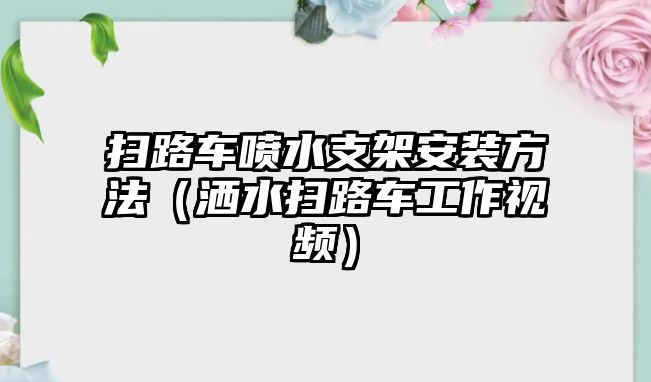 掃路車噴水支架安裝方法（灑水掃路車工作視頻）