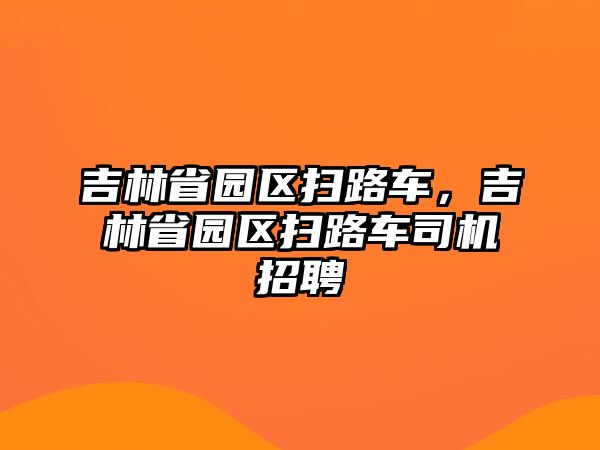 吉林省園區(qū)掃路車，吉林省園區(qū)掃路車司機(jī)招聘