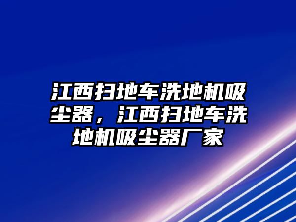 江西掃地車洗地機吸塵器，江西掃地車洗地機吸塵器廠家