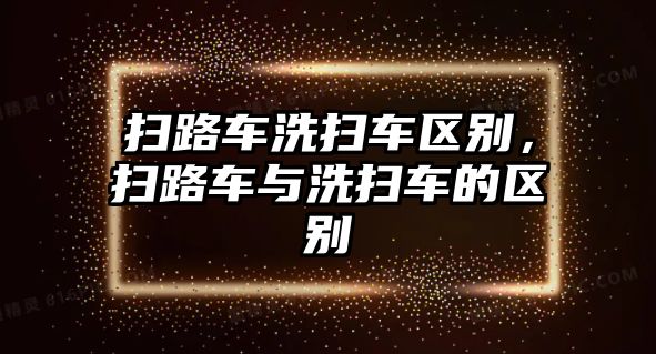 掃路車洗掃車區(qū)別，掃路車與洗掃車的區(qū)別