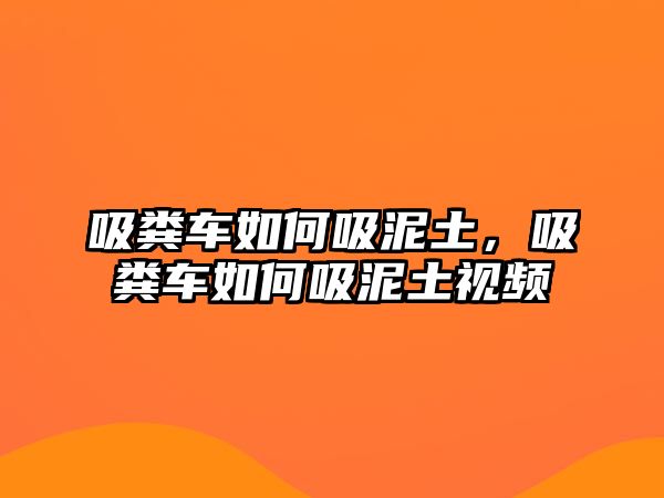 吸糞車如何吸泥土，吸糞車如何吸泥土視頻