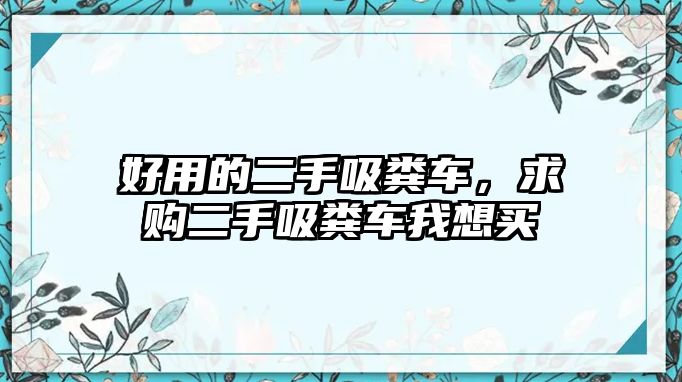 好用的二手吸糞車，求購二手吸糞車我想買