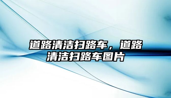 道路清潔掃路車，道路清潔掃路車圖片