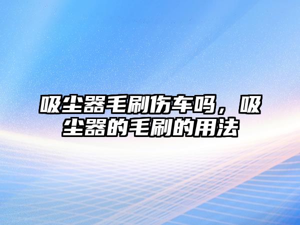 吸塵器毛刷傷車嗎，吸塵器的毛刷的用法