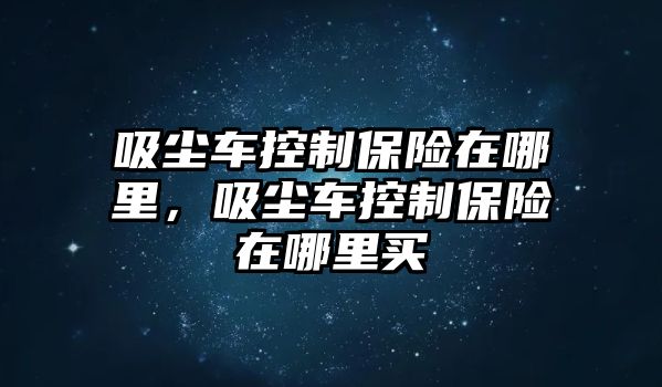 吸塵車控制保險在哪里，吸塵車控制保險在哪里買