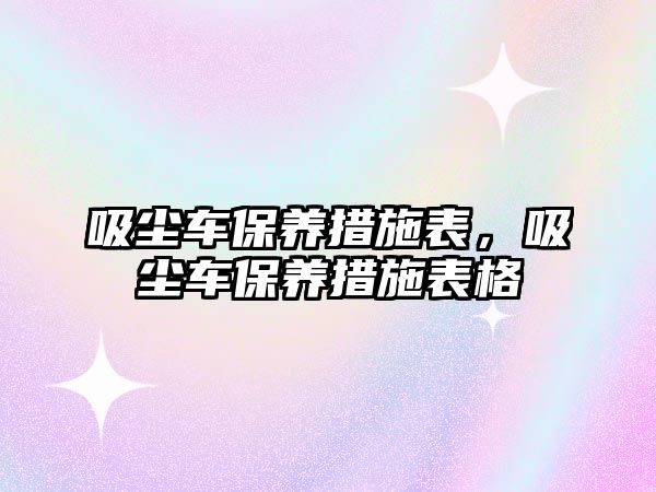 吸塵車保養(yǎng)措施表，吸塵車保養(yǎng)措施表格