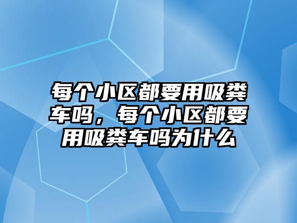 每個小區(qū)都要用吸糞車嗎，每個小區(qū)都要用吸糞車嗎為什么