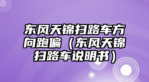 東風(fēng)天錦掃路車方向跑偏（東風(fēng)天錦掃路車說(shuō)明書(shū)）