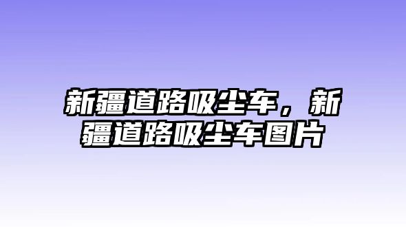 新疆道路吸塵車，新疆道路吸塵車圖片