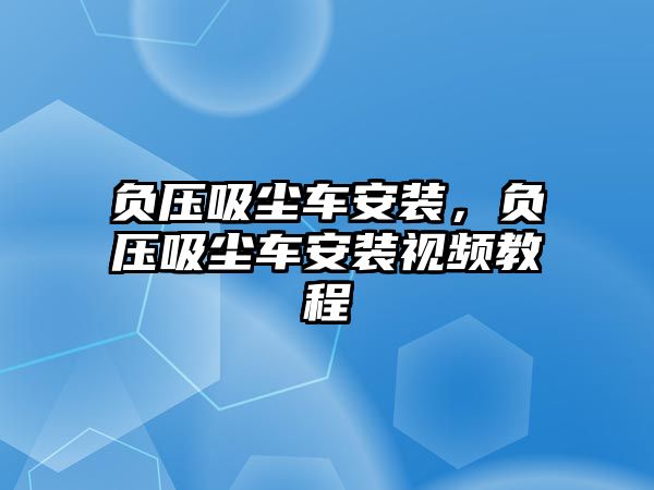 負(fù)壓吸塵車安裝，負(fù)壓吸塵車安裝視頻教程