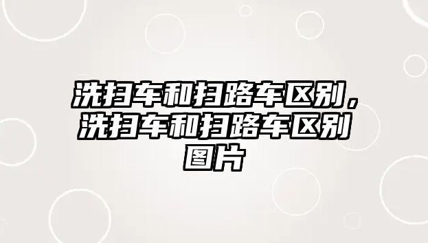 洗掃車和掃路車區別，洗掃車和掃路車區別圖片