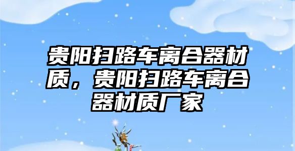 貴陽掃路車離合器材質，貴陽掃路車離合器材質廠家