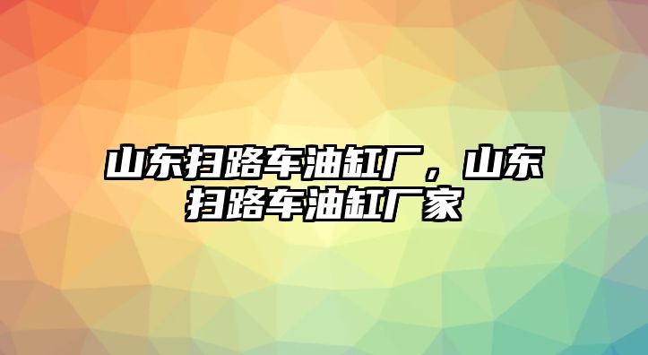 山東掃路車油缸廠，山東掃路車油缸廠家