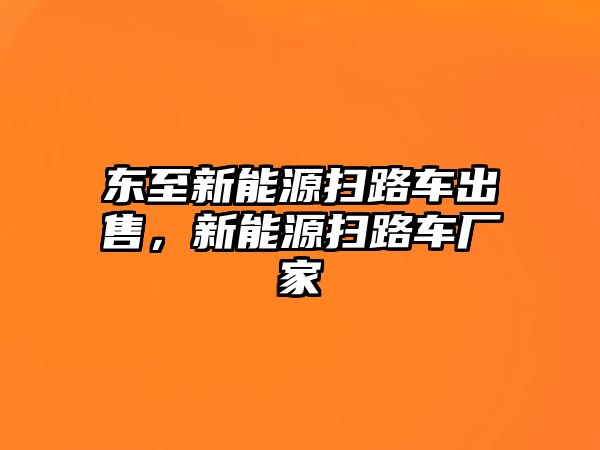 東至新能源掃路車出售，新能源掃路車廠家