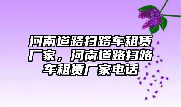 河南道路掃路車租賃廠家，河南道路掃路車租賃廠家電話