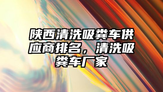 陜西清洗吸糞車供應商排名，清洗吸糞車廠家