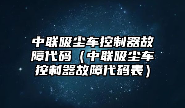 中聯吸塵車控制器故障代碼（中聯吸塵車控制器故障代碼表）