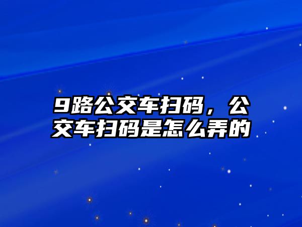 9路公交車掃碼，公交車掃碼是怎么弄的