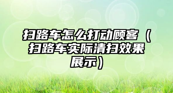 掃路車怎么打動顧客（掃路車實際清掃效果展示）