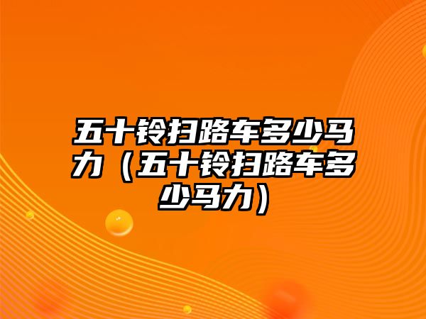 五十鈴掃路車多少馬力（五十鈴掃路車多少馬力）