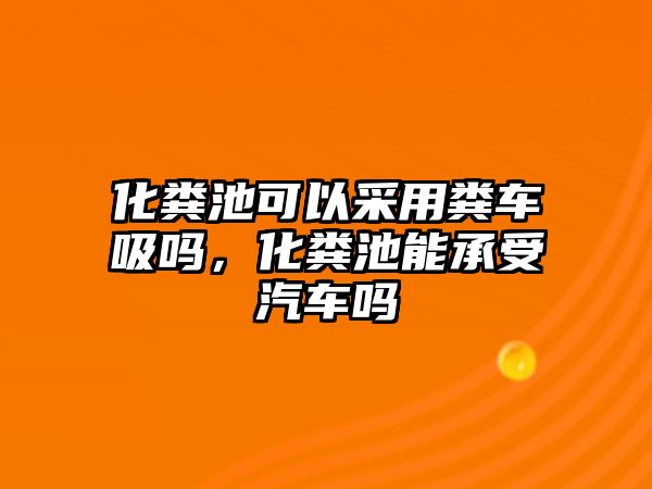 化糞池可以采用糞車吸嗎，化糞池能承受汽車嗎