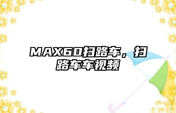 MAX60掃路車，掃路車車視頻