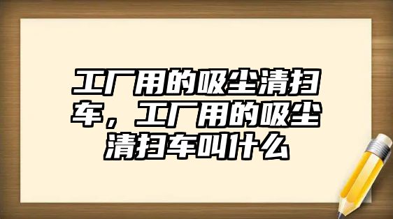 工廠用的吸塵清掃車，工廠用的吸塵清掃車叫什么