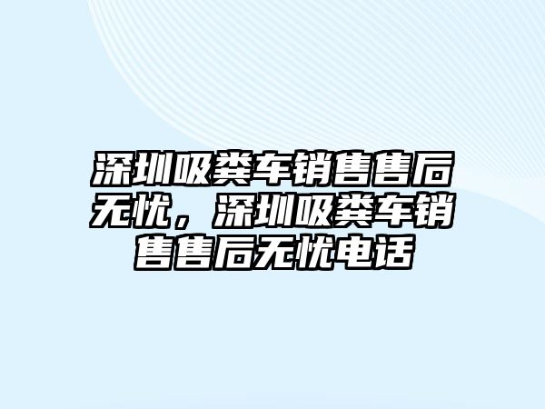 深圳吸糞車銷售售后無憂，深圳吸糞車銷售售后無憂電話