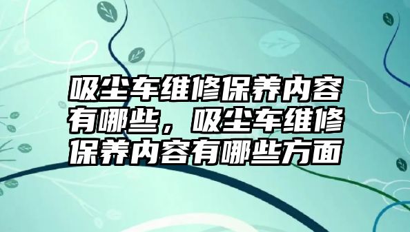 吸塵車維修保養內容有哪些，吸塵車維修保養內容有哪些方面