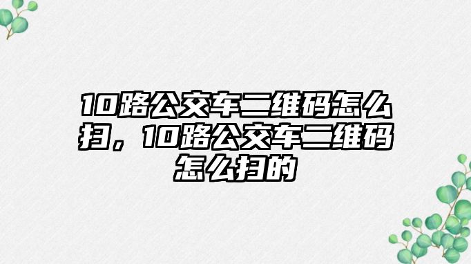 10路公交車二維碼怎么掃，10路公交車二維碼怎么掃的