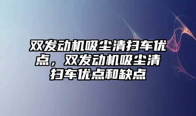 雙發動機吸塵清掃車優點，雙發動機吸塵清掃車優點和缺點