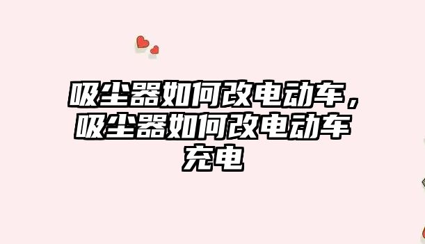 吸塵器如何改電動車，吸塵器如何改電動車充電