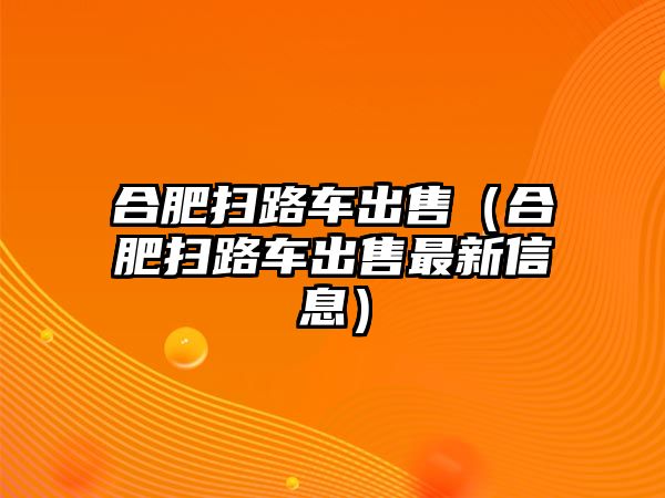 合肥掃路車出售（合肥掃路車出售最新信息）