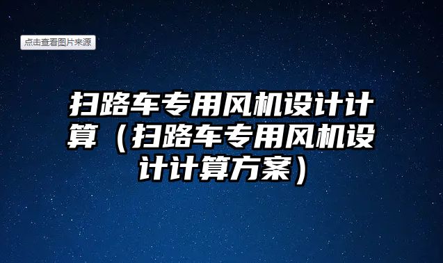 掃路車專用風(fēng)機(jī)設(shè)計計算（掃路車專用風(fēng)機(jī)設(shè)計計算方案）