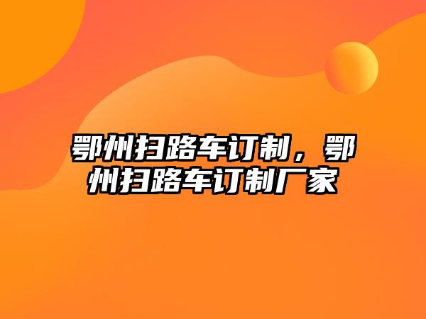 鄂州掃路車訂制，鄂州掃路車訂制廠家