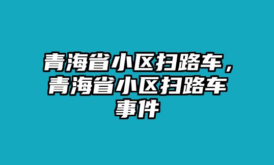 青海省小區(qū)掃路車，青海省小區(qū)掃路車事件