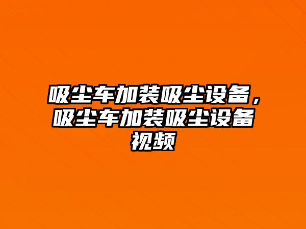 吸塵車加裝吸塵設備，吸塵車加裝吸塵設備視頻