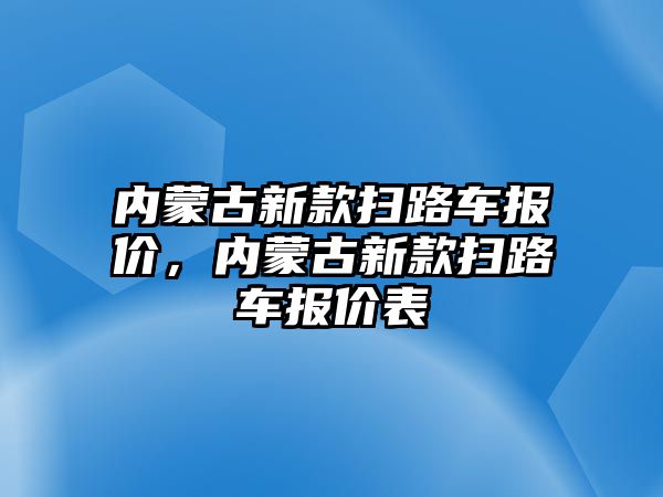 內蒙古新款掃路車報價，內蒙古新款掃路車報價表