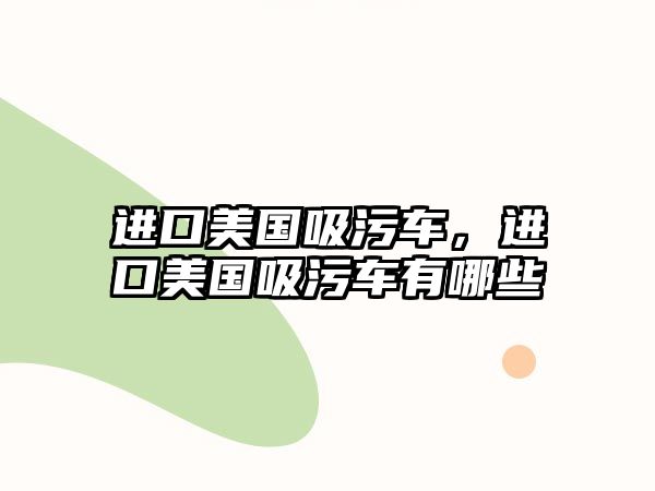 進口美國吸污車，進口美國吸污車有哪些