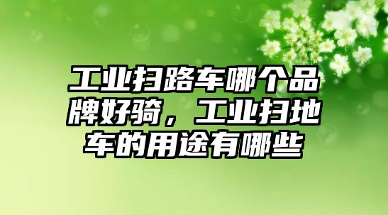 工業掃路車哪個品牌好騎，工業掃地車的用途有哪些