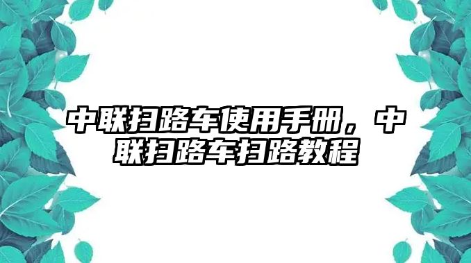 中聯(lián)掃路車使用手冊，中聯(lián)掃路車掃路教程