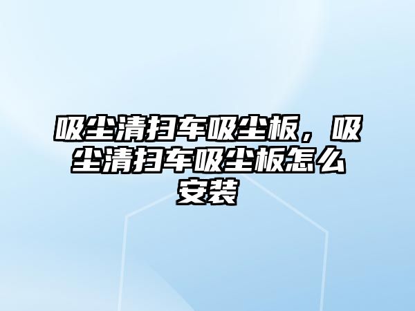 吸塵清掃車吸塵板，吸塵清掃車吸塵板怎么安裝