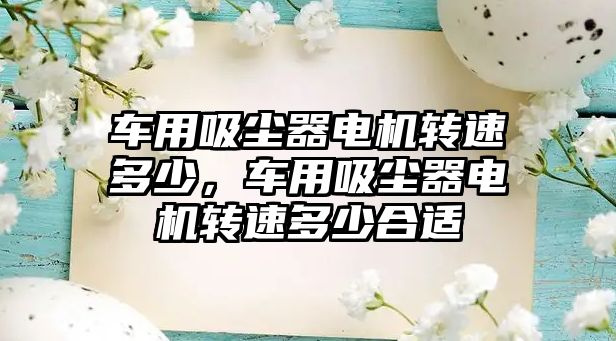 車用吸塵器電機轉速多少，車用吸塵器電機轉速多少合適